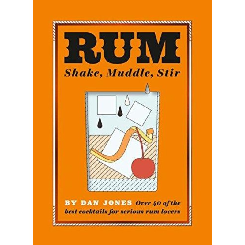 Rum: Shake, Muddle, Stir: Over 40 of the Best Cocktails for Serious Rum Lovers