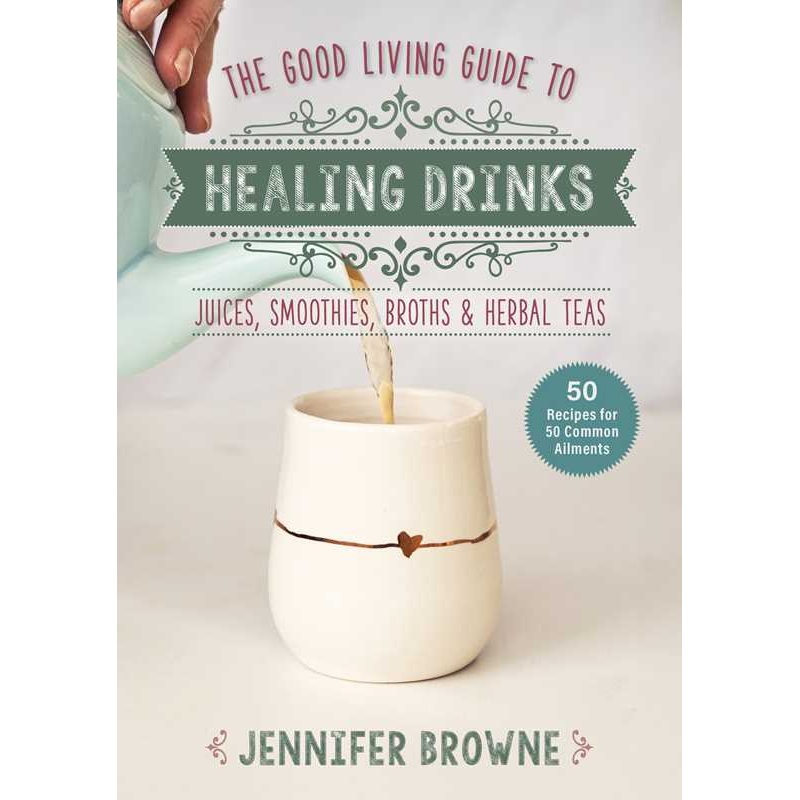 Good Living Guide to Healing Drinks by Jennifer Browne